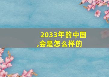 2033年的中国 ,会是怎么样的